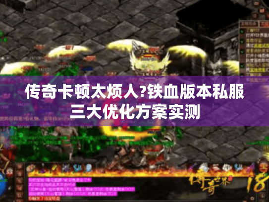 传奇卡顿太烦人?铁血版本私服三大优化方案实测