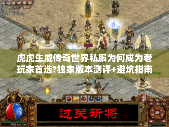 虎虎生威传奇世界私服为何成为老玩家首选?独家版本测评+避坑指南