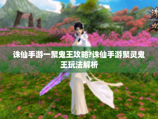 诛仙手游一聚鬼王攻略?诛仙手游聚灵鬼王玩法解析
