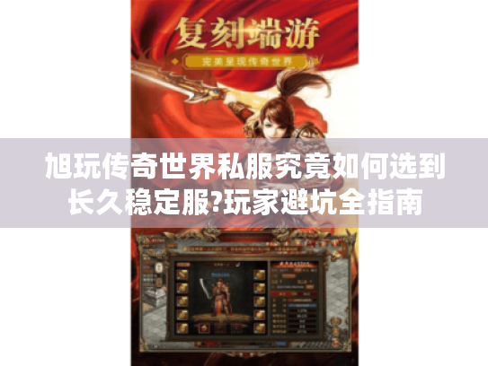 旭玩传奇世界私服究竟如何选到长久稳定服?玩家避坑全指南 旭玩传奇世界私服究竟如何选到长久稳定服?玩家避坑全指南