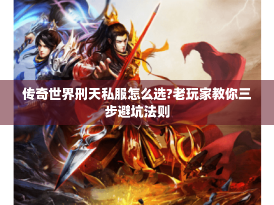 传奇世界刑天私服怎么选?老玩家教你三步避坑法则