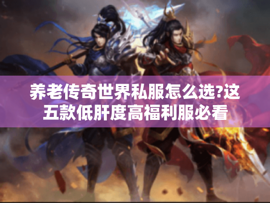 养老传奇世界私服怎么选?这五款低肝度高福利服必看