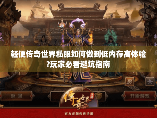 轻便传奇世界私服如何做到低内存高体验?玩家必看避坑指南