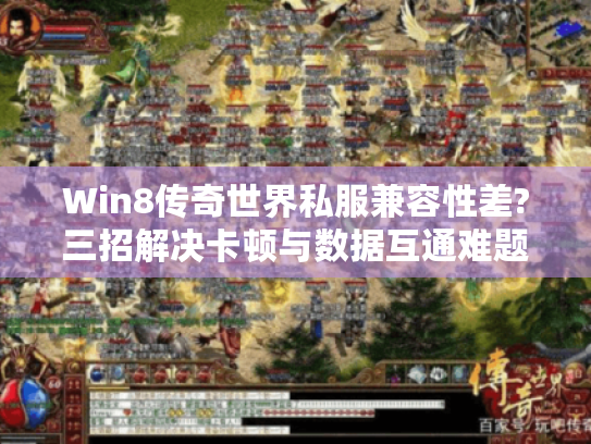Win8传奇世界私服兼容性差?三招解决卡顿与数据互通难题