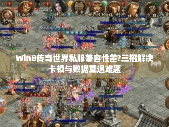 Win8传奇世界私服兼容性差?三招解决卡顿与数据互通难题