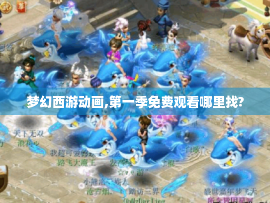 梦幻西游动画,第一季免费观看哪里找?