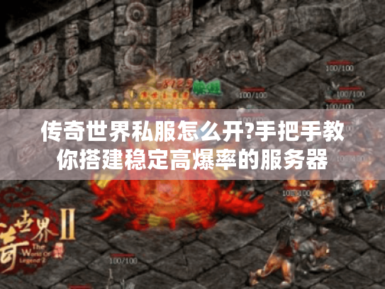 传奇世界私服怎么开?手把手教你搭建稳定高爆率的服务器 传奇世界私服怎么开?手把手教你搭建稳定高爆率的服务器