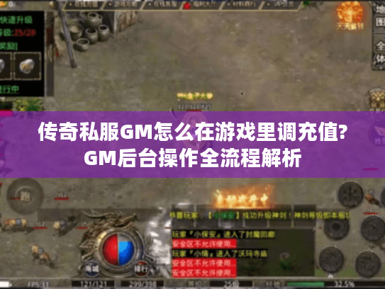 传奇私服GM怎么在游戏里调充值?GM后台操作全流程解析 传奇私服GM怎么在游戏里调充值?GM后台操作全流程解析