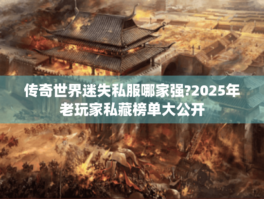 传奇世界迷失私服哪家强?2025年老玩家私藏榜单大公开