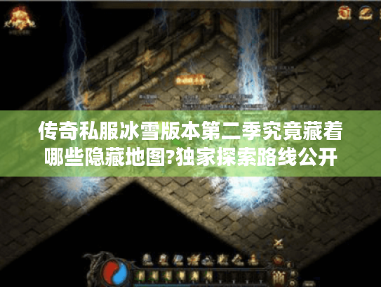 传奇私服冰雪版本第二季究竟藏着哪些隐藏地图?独家探索路线公开 传奇私服冰雪版本第二季究竟藏着哪些隐藏地图?独家探索路线公开