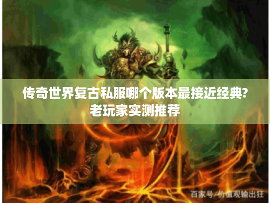 传奇世界复古私服哪个版本最接近经典?老玩家实测推荐 传奇世界复古私服哪个版本最接近经典?老玩家实测推荐