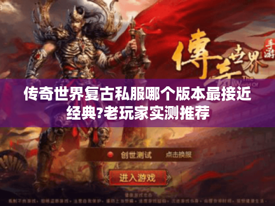 传奇世界复古私服哪个版本最接近经典?老玩家实测推荐 传奇世界复古私服哪个版本最接近经典?老玩家实测推荐