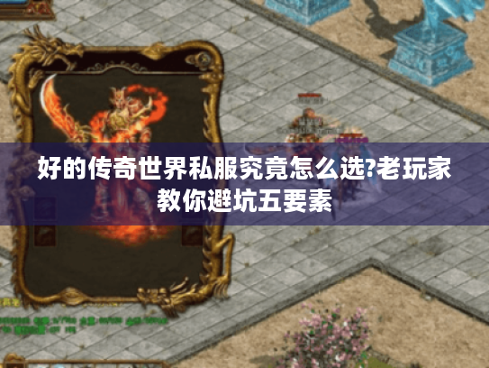 好的传奇世界私服究竟怎么选?老玩家教你避坑五要素 好的传奇世界私服究竟怎么选?老玩家教你避坑五要素