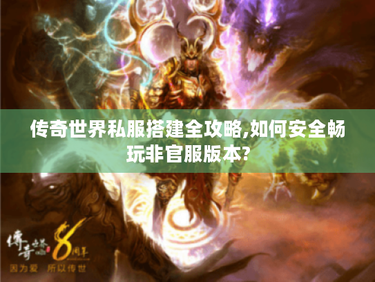 传奇世界私服搭建全攻略,如何安全畅玩非官服版本?
