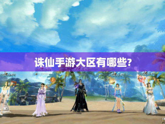 诛仙手游大区有哪些? 诛仙手游大区有哪些?