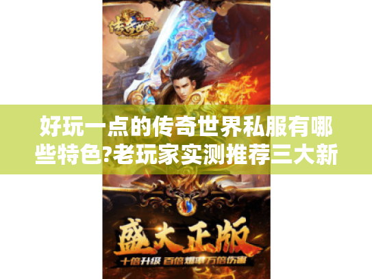 好玩一点的传奇世界私服有哪些特色?老玩家实测推荐三大新潮版本