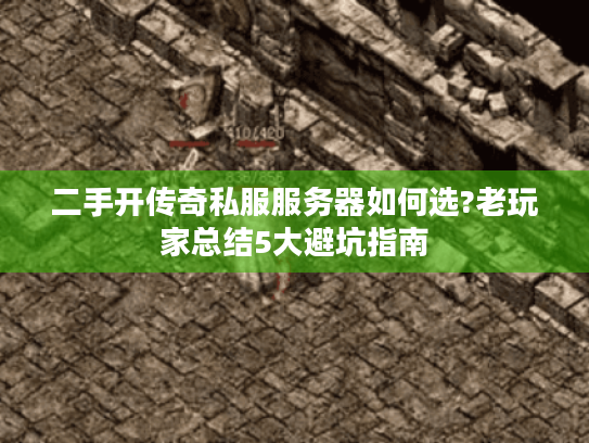 二手开传奇私服服务器如何选?老玩家总结5大避坑指南 二手开传奇私服服务器如何选?老玩家总结5大避坑指南