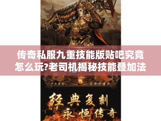 传奇私服九重技能版贴吧究竟怎么玩?老司机揭秘技能叠加法则 传奇私服九重技能版贴吧究竟怎么玩?老司机揭秘技能叠加法则