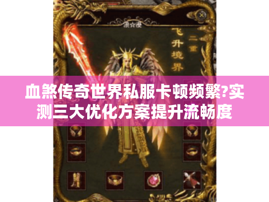 血煞传奇世界私服卡顿频繁?实测三大优化方案提升流畅度