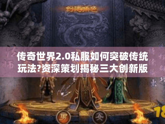 传奇世界2.0私服如何突破传统玩法?资深策划揭秘三大创新版本