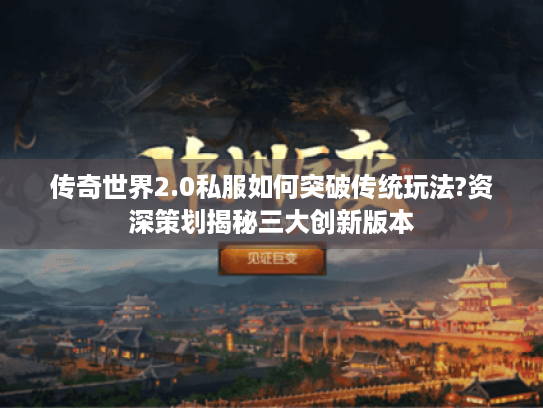 传奇世界2.0私服如何突破传统玩法?资深策划揭秘三大创新版本