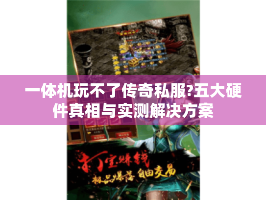 一体机玩不了传奇私服?五大硬件真相与实测解决方案