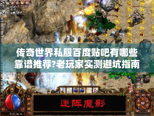 传奇世界私服百度贴吧有哪些靠谱推荐?老玩家实测避坑指南