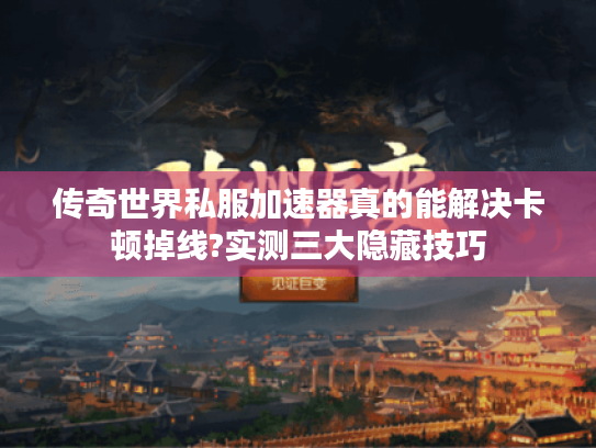 传奇世界私服加速器真的能解决卡顿掉线?实测三大隐藏技巧