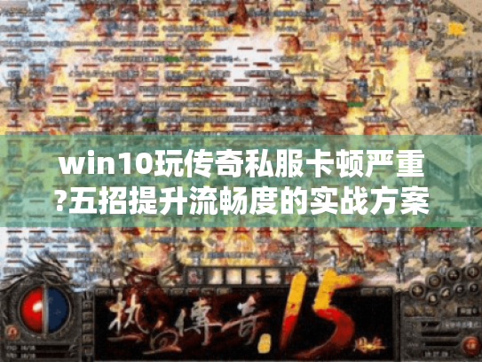 win10玩传奇私服卡顿严重?五招提升流畅度的实战方案