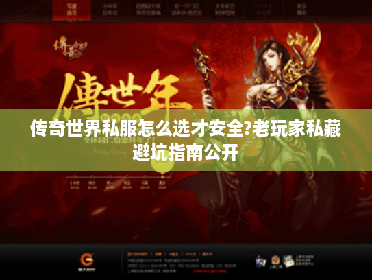 传奇世界私服怎么选才安全?老玩家私藏避坑指南公开
