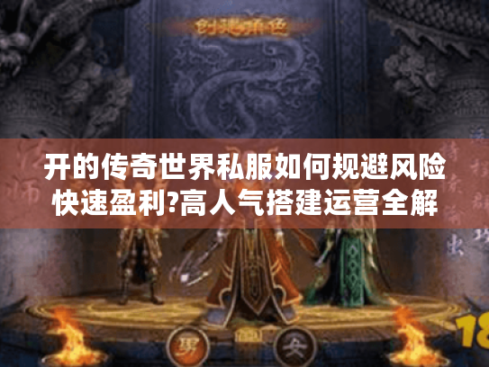 开的传奇世界私服如何规避风险快速盈利?高人气搭建运营全解析 开的传奇世界私服如何规避风险快速盈利?高人气搭建运营全解析