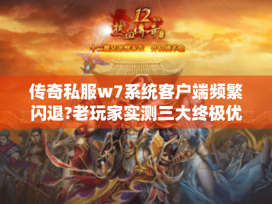 传奇私服w7系统客户端频繁闪退?老玩家实测三大终极优化方案 传奇私服w7系统客户端频繁闪退?老玩家实测三大终极优化方案