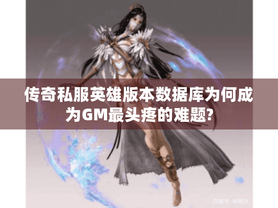 传奇私服英雄版本数据库为何成为GM最头疼的难题?