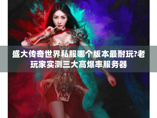 盛大传奇世界私服哪个版本最耐玩?老玩家实测三大高爆率服务器