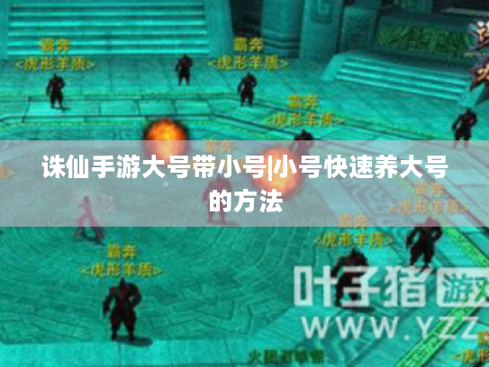 诛仙手游大号带小号|小号快速养大号的方法 诛仙手游大号带小号|小号快速养大号的方法