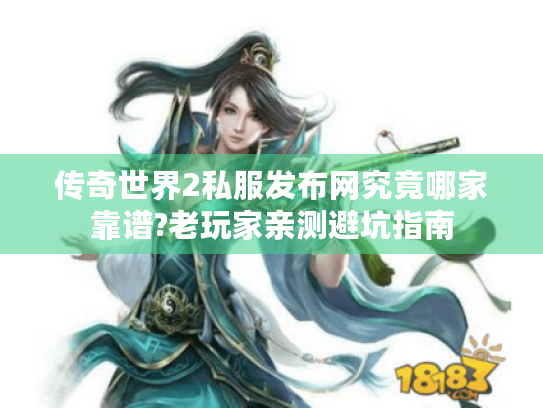 传奇世界2私服发布网究竟哪家靠谱?老玩家亲测避坑指南