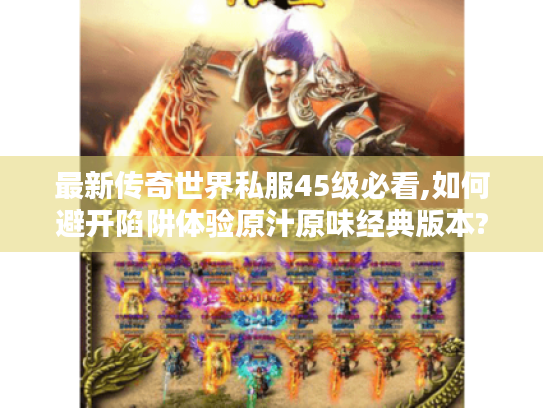 最新传奇世界私服45级必看,如何避开陷阱体验原汁原味经典版本?