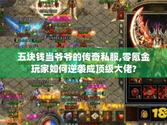 五块钱当爷爷的传奇私服,零氪金玩家如何逆袭成顶级大佬?