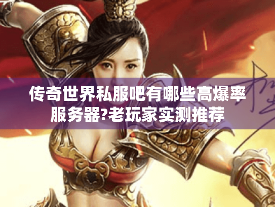 传奇世界私服吧有哪些高爆率服务器?老玩家实测推荐 传奇世界私服吧有哪些高爆率服务器?老玩家实测推荐