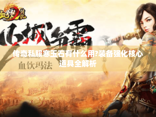 传奇私服寒玉石有什么用?装备强化核心道具全解析