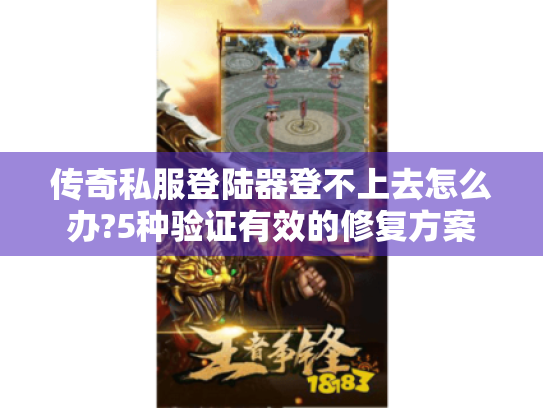 传奇私服登陆器登不上去怎么办?5种验证有效的修复方案 传奇私服登陆器登不上去怎么办?5种验证有效的修复方案