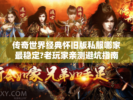 传奇世界经典怀旧版私服哪家最稳定?老玩家亲测避坑指南