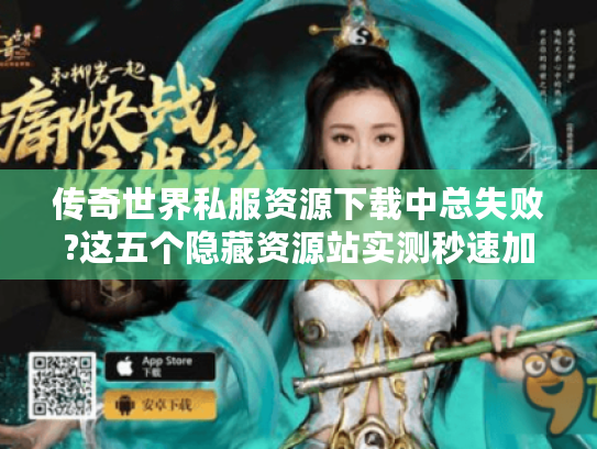 传奇世界私服资源下载中总失败?这五个隐藏资源站实测秒速加载