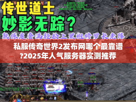私服传奇世界2发布网哪个最靠谱?2025年人气服务器实测推荐