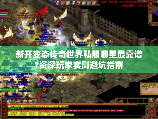 新开变态传奇世界私服哪里最靠谱?资深玩家实测避坑指南