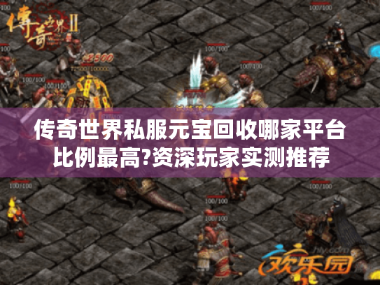 传奇世界私服元宝回收哪家平台比例最高?资深玩家实测推荐
