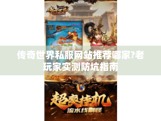 传奇世界私服网站推荐哪家?老玩家实测防坑指南 传奇世界私服网站推荐哪家?老玩家实测防坑指南