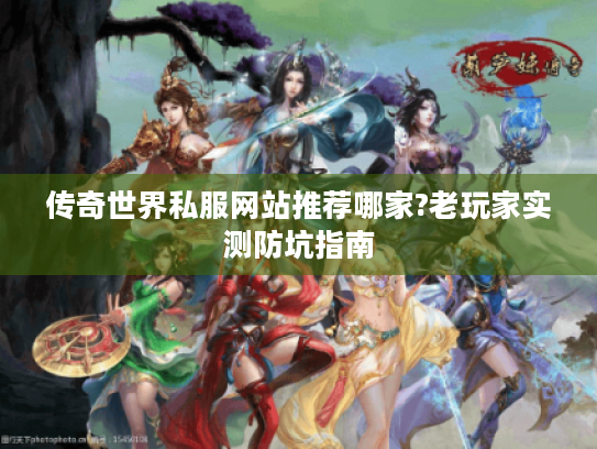 传奇世界私服网站推荐哪家?老玩家实测防坑指南 传奇世界私服网站推荐哪家?老玩家实测防坑指南