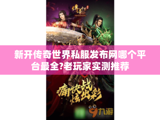 新开传奇世界私服发布网哪个平台最全?老玩家实测推荐 新开传奇世界私服发布网哪个平台最全?老玩家实测推荐