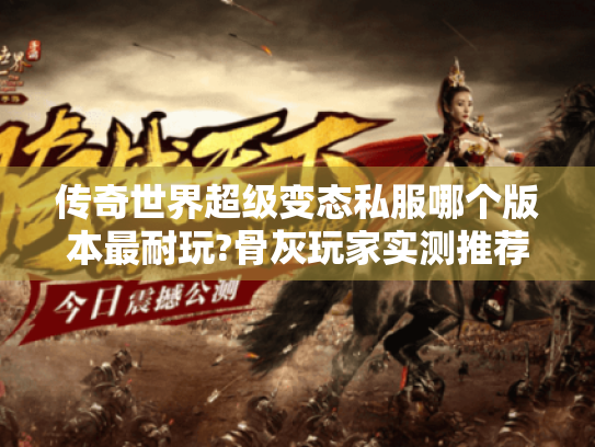 传奇世界超级变态私服哪个版本最耐玩?骨灰玩家实测推荐